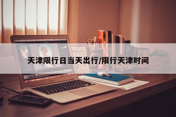 天津限行日当天出行/限行天津时间