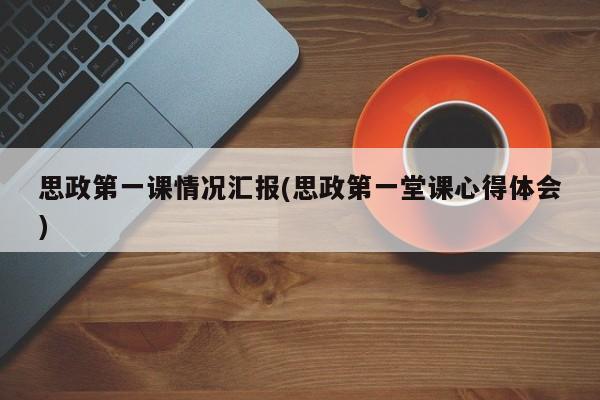 思政第一课情况汇报(思政第一堂课心得体会)