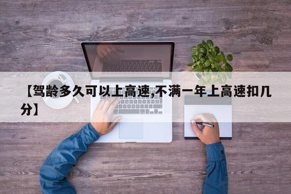 【驾龄多久可以上高速,不满一年上高速扣几分】