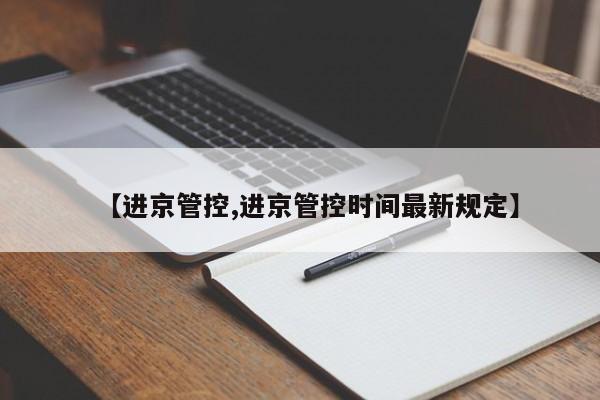 【进京管控,进京管控时间最新规定】