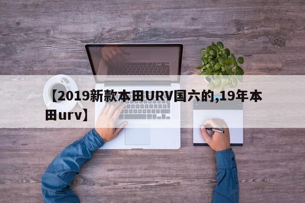 【2019新款本田URV国六的,19年本田urv】