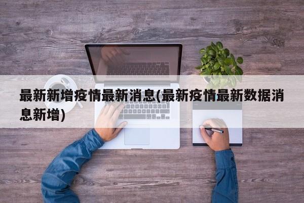 最新新增疫情最新消息(最新疫情最新数据消息新增)