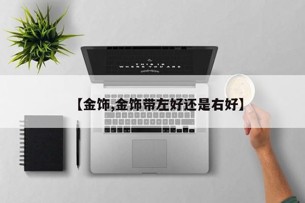 【金饰,金饰带左好还是右好】
