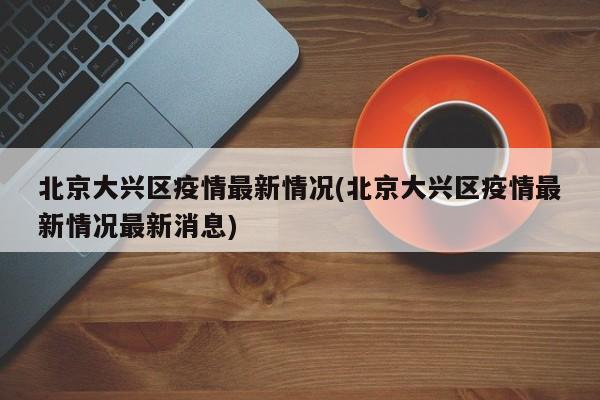北京大兴区疫情最新情况(北京大兴区疫情最新情况最新消息)