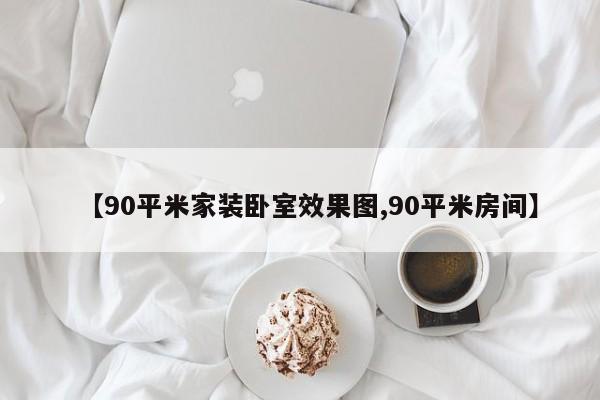 【90平米家装卧室效果图,90平米房间】