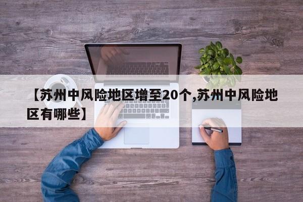 【苏州中风险地区增至20个,苏州中风险地区有哪些】