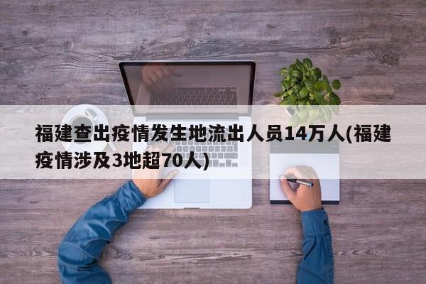 福建查出疫情发生地流出人员14万人(福建疫情涉及3地超70人)