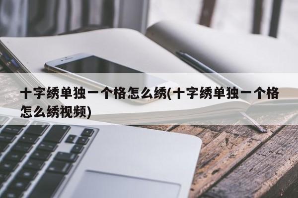 十字绣单独一个格怎么绣(十字绣单独一个格怎么绣视频)