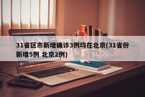31省区市新增确诊3例均在北京(31省份新增5例 北京2例)