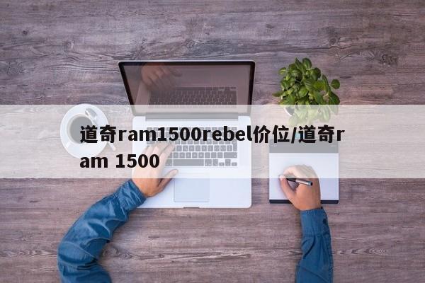 道奇ram1500rebel价位/道奇ram 1500