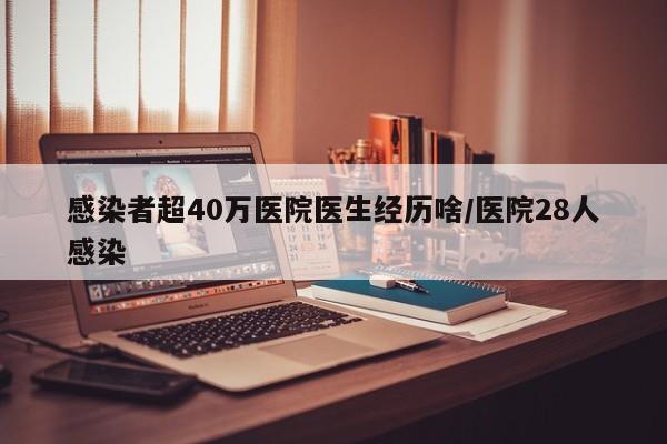 感染者超40万医院医生经历啥/医院28人感染