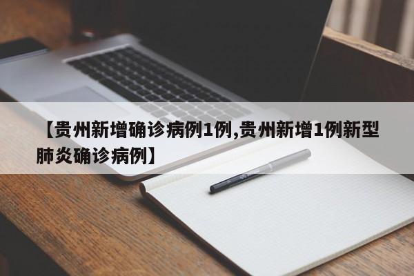 【贵州新增确诊病例1例,贵州新增1例新型肺炎确诊病例】