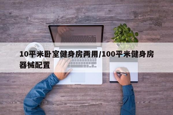 10平米卧室健身房两用/100平米健身房器械配置