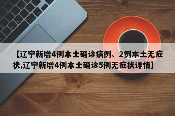 【辽宁新增4例本土确诊病例、2例本土无症状,辽宁新增4例本土确诊5例无症状详情】