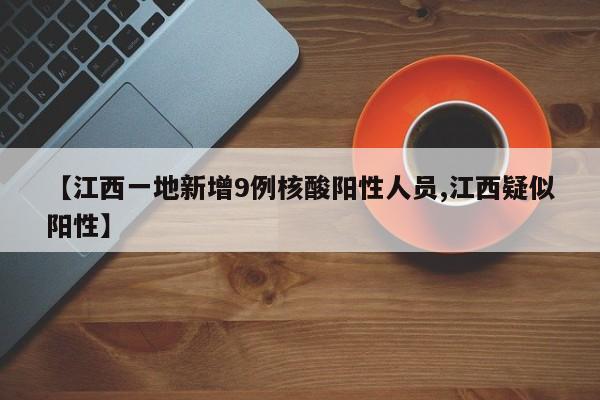 【江西一地新增9例核酸阳性人员,江西疑似阳性】