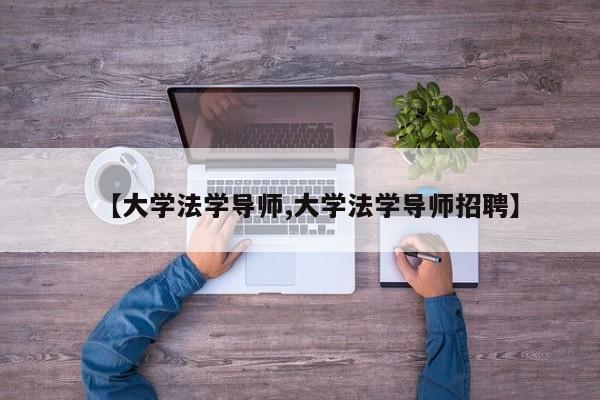 【大学法学导师,大学法学导师招聘】