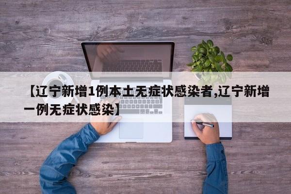 【辽宁新增1例本土无症状感染者,辽宁新增一例无症状感染】