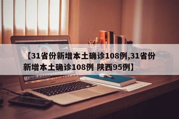 【31省份新增本土确诊108例,31省份新增本土确诊108例 陕西95例】