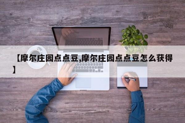 【摩尔庄园点点豆,摩尔庄园点点豆怎么获得】