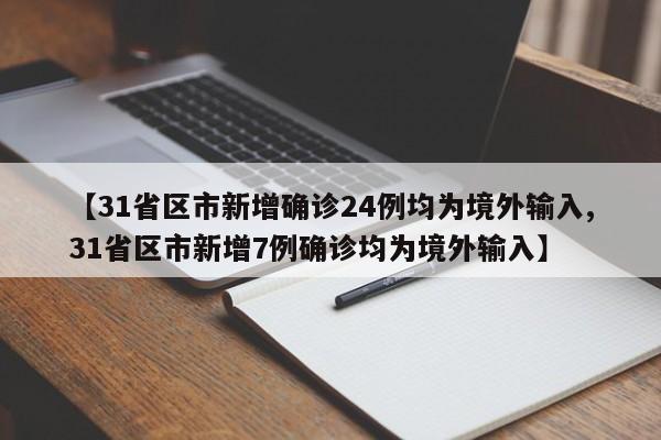 【31省区市新增确诊24例均为境外输入,31省区市新增7例确诊均为境外输入】