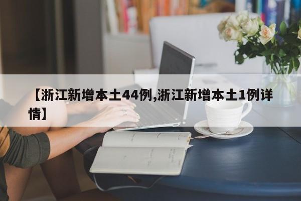 【浙江新增本土44例,浙江新增本土1例详情】