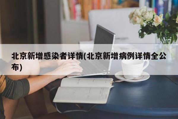 北京新增感染者详情(北京新增病例详情全公布)