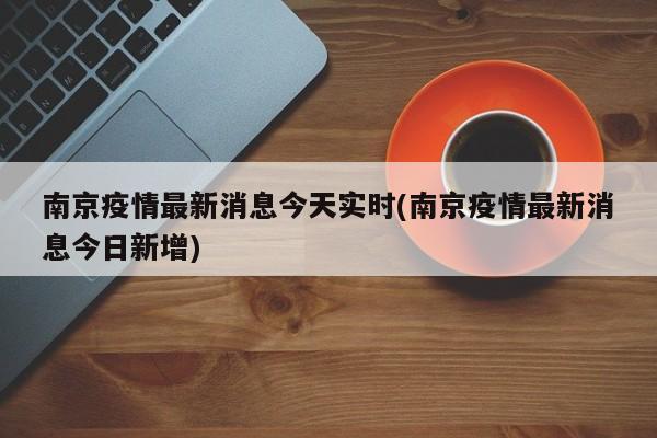 南京疫情最新消息今天实时(南京疫情最新消息今日新增)