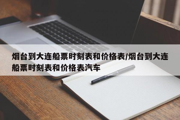 烟台到大连船票时刻表和价格表/烟台到大连船票时刻表和价格表汽车