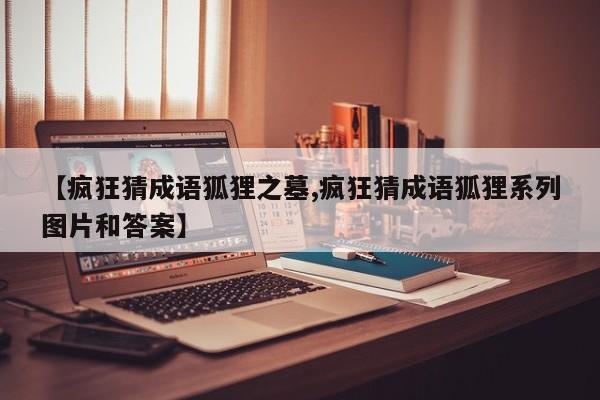 【疯狂猜成语狐狸之墓,疯狂猜成语狐狸系列图片和答案】