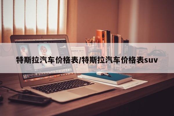特斯拉汽车价格表/特斯拉汽车价格表suv