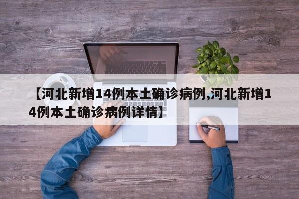 【河北新增14例本土确诊病例,河北新增14例本土确诊病例详情】
