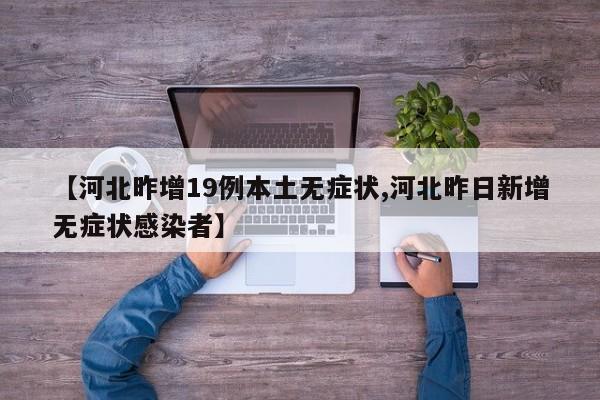 【河北昨增19例本土无症状,河北昨日新增无症状感染者】