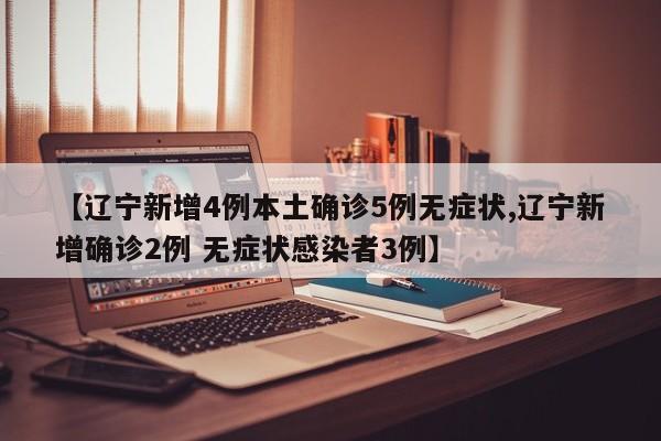 【辽宁新增4例本土确诊5例无症状,辽宁新增确诊2例 无症状感染者3例】