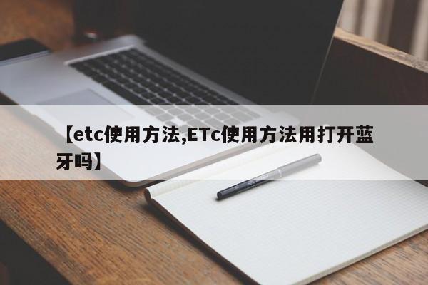 【etc使用方法,ETc使用方法用打开蓝牙吗】