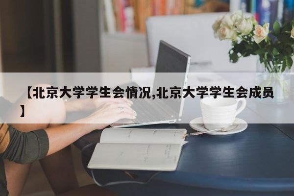 【北京大学学生会情况,北京大学学生会成员】