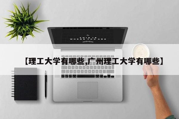 【理工大学有哪些,广州理工大学有哪些】