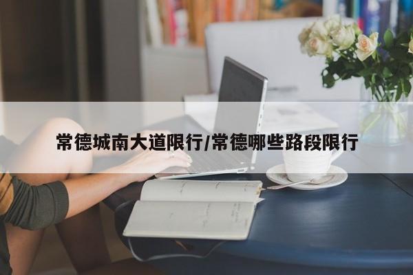 常德城南大道限行/常德哪些路段限行