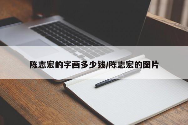 陈志宏的字画多少钱/陈志宏的图片