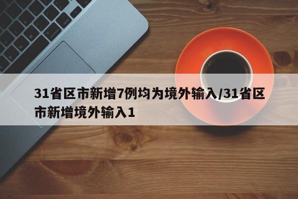 31省区市新增7例均为境外输入/31省区市新增境外输入1