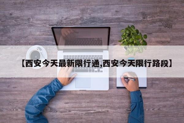 【西安今天最新限行通,西安今天限行路段】