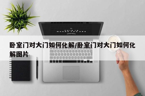 卧室门对大门如何化解/卧室门对大门如何化解图片