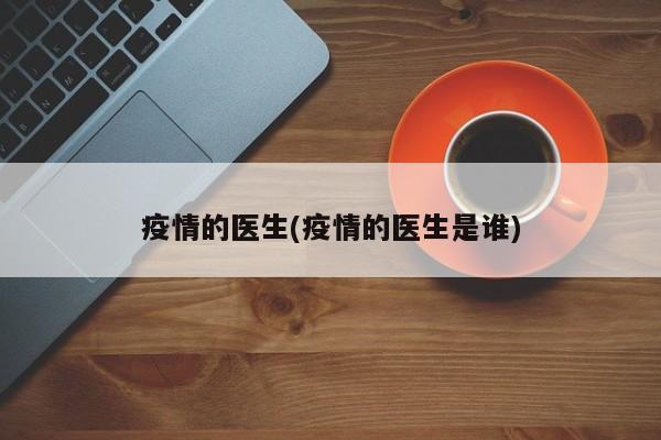 疫情的医生(疫情的医生是谁)