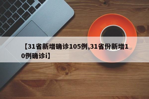 【31省新增确诊105例,31省份新增10例确诊i】