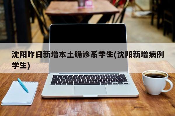 沈阳昨日新增本土确诊系学生(沈阳新增病例学生)