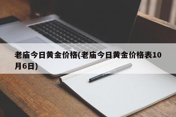 老庙今日黄金价格(老庙今日黄金价格表10月6日)