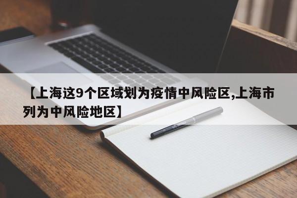 【上海这9个区域划为疫情中风险区,上海市列为中风险地区】