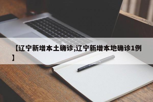 【辽宁新增本土确诊,辽宁新增本地确诊1例】