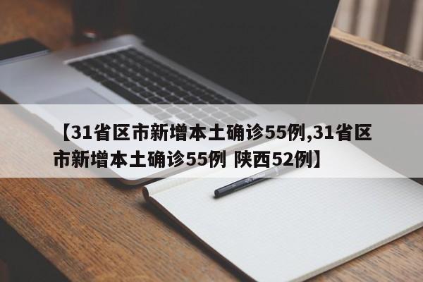 【31省区市新增本土确诊55例,31省区市新增本土确诊55例 陕西52例】