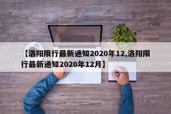 【洛阳限行最新通知2020年12,洛阳限行最新通知2020年12月】