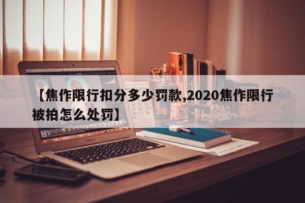【焦作限行扣分多少罚款,2020焦作限行被拍怎么处罚】